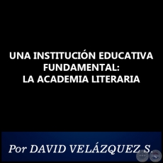 UNA INSTITUCIÓN EDUCATIVA FUNDAMENTAL: LA ACADEMIA LITERARIA - Por DAVID VELÁZQUEZ SEIFERHELD - Año 2020